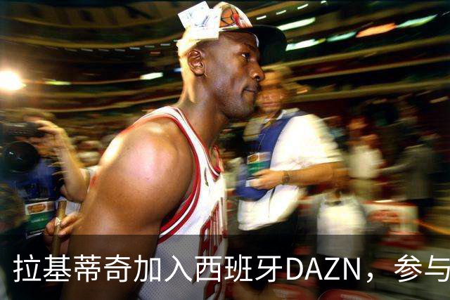 拉基蒂奇加入西班牙DAZN，参与解说国家德比