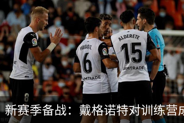 新赛季备战：戴格诺特对训练营成果表示满意，健康是首要关注