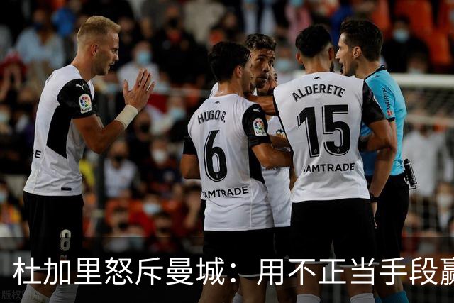 杜加里怒斥曼城：用不正当手段赢得的冠军毫无意义