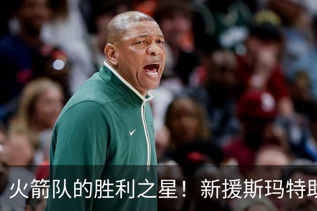 火箭队的胜利之星！新援斯玛特助攻防守双线绽放
